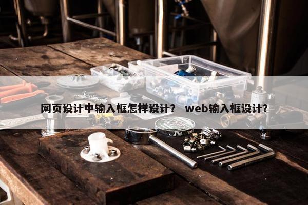 网页设计中输入框怎样设计？ web输入框设计？