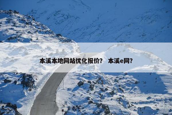 本溪本地网站优化报价？ 本溪e网？