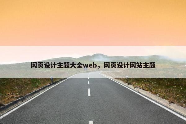 网页设计主题大全web，网页设计网站主题