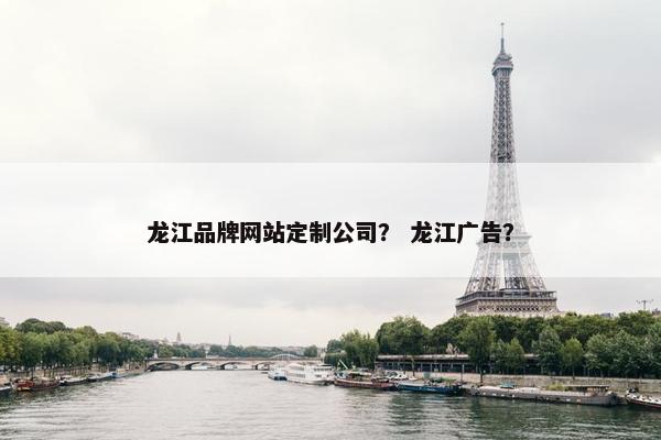 龙江品牌网站定制公司？ 龙江广告？