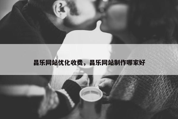 昌乐网站优化收费，昌乐网站制作哪家好