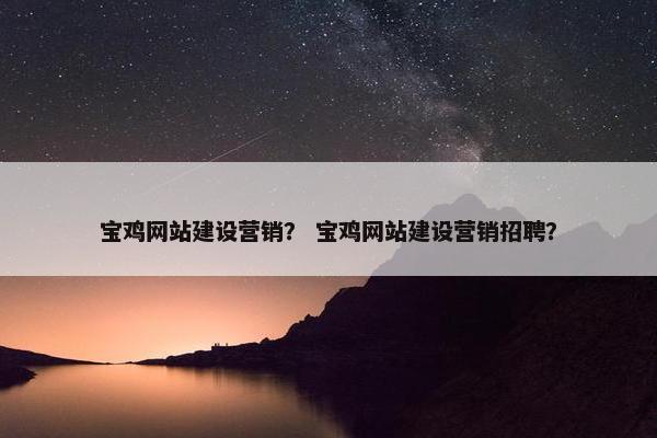 宝鸡网站建设营销？ 宝鸡网站建设营销招聘？