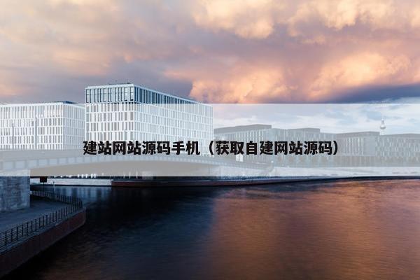 建站网站源码手机（获取自建网站源码）