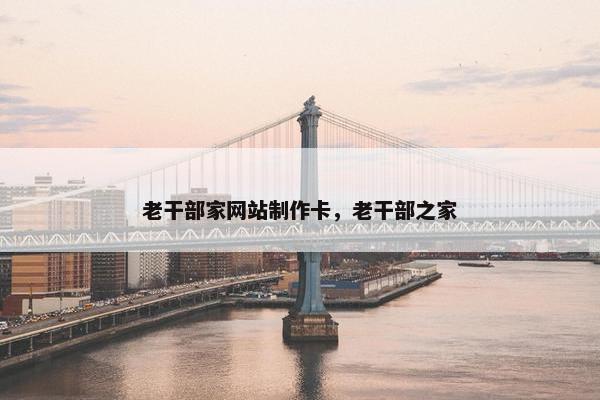 老干部家网站制作卡，老干部之家
