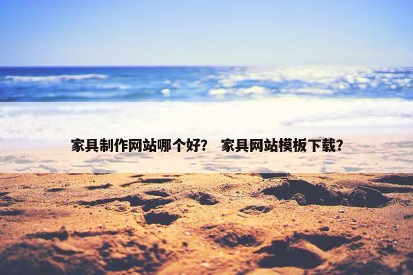 家具制作网站哪个好？ 家具网站模板下载？