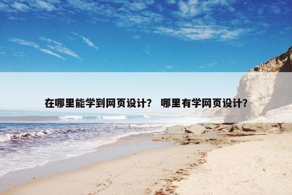 在哪里能学到网页设计？ 哪里有学网页设计？