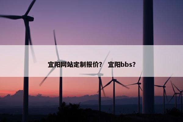 宜阳网站定制报价？ 宜阳bbs？