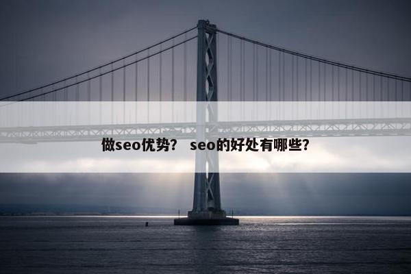 做seo优势？ seo的好处有哪些？