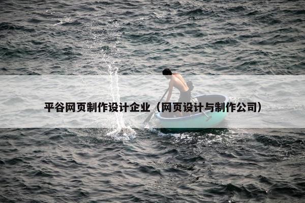 平谷网页制作设计企业（网页设计与制作公司）