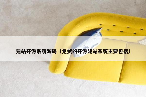 建站开源系统源码（免费的开源建站系统主要包括）