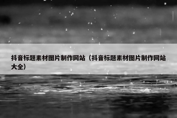 抖音标题素材图片制作网站（抖音标题素材图片制作网站大全）