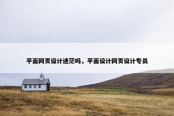 平面网页设计迷茫吗，平面设计网页设计专员