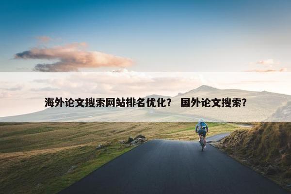 海外论文搜索网站排名优化？ 国外论文搜索？