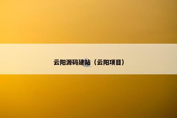 云阳源码建站（云阳项目）