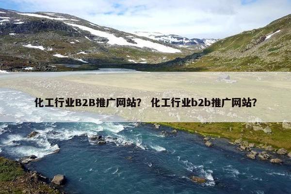 化工行业B2B推广网站？ 化工行业b2b推广网站？