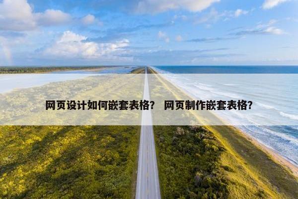 网页设计如何嵌套表格？ 网页制作嵌套表格？