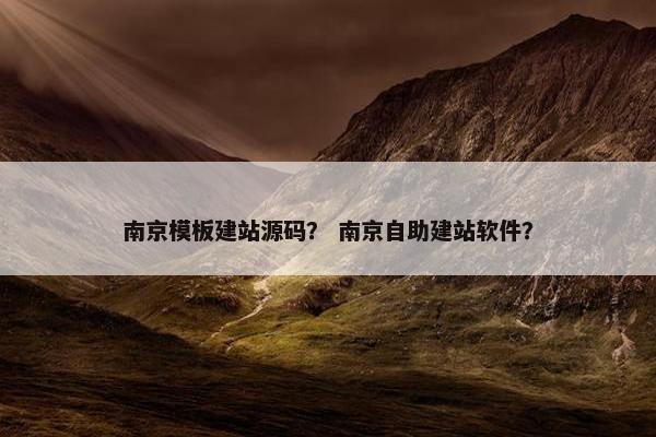 南京模板建站源码？ 南京自助建站软件？