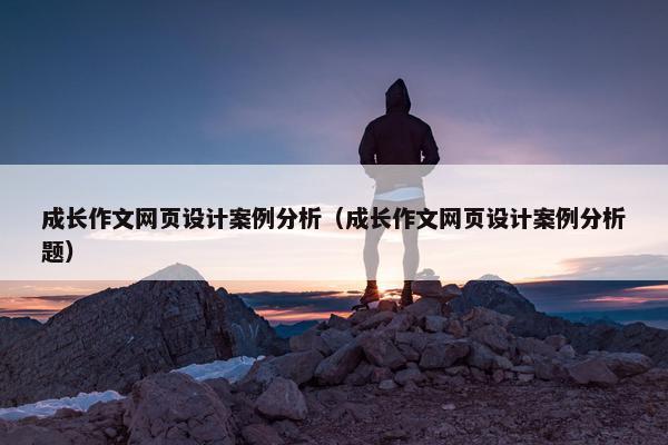 成长作文网页设计案例分析（成长作文网页设计案例分析题）