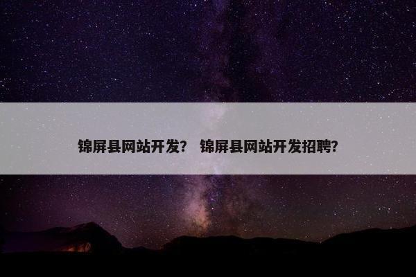 锦屏县网站开发？ 锦屏县网站开发招聘？