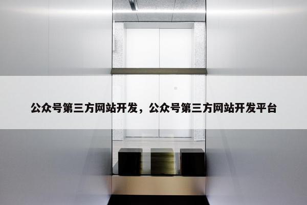 公众号第三方网站开发，公众号第三方网站开发平台