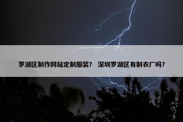 罗湖区制作网站定制服装？ 深圳罗湖区有制衣厂吗？