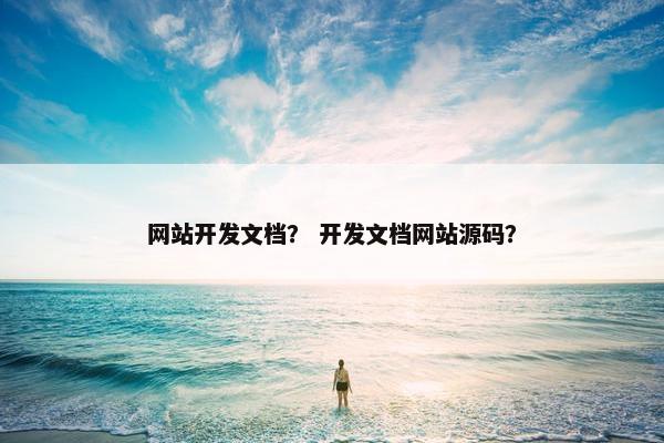 网站开发文档？ 开发文档网站源码？