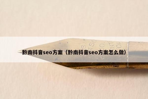 黔南抖音seo方案（黔南抖音seo方案怎么做）