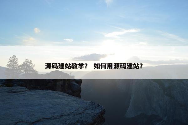 源码建站教学？ 如何用源码建站？