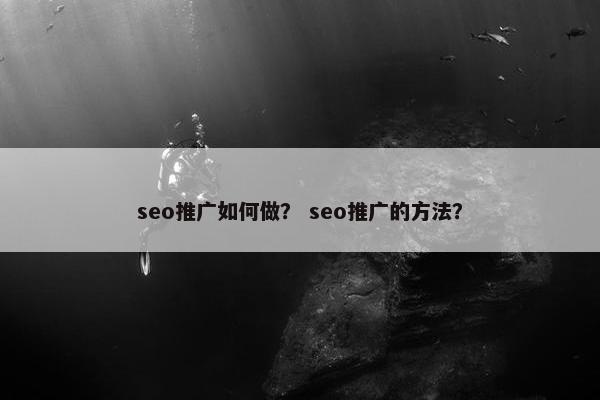 seo推广如何做？ seo推广的方法？