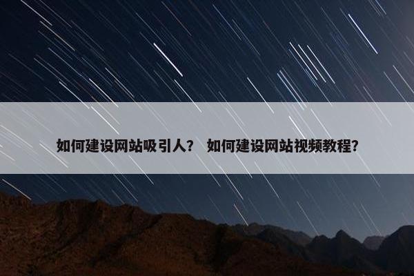 如何建设网站吸引人？ 如何建设网站视频教程？