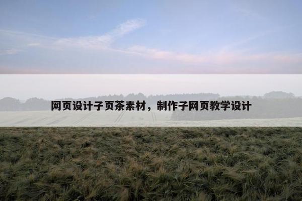 网页设计子页茶素材，制作子网页教学设计