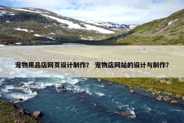 宠物用品店网页设计制作？ 宠物店网站的设计与制作？