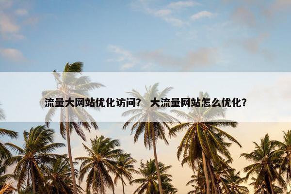 流量大网站优化访问？ 大流量网站怎么优化？