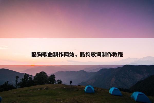 酷狗歌曲制作网站，酷狗歌词制作教程