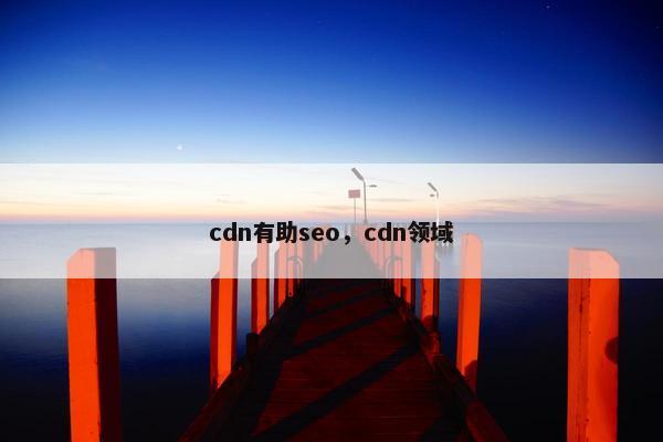 cdn有助seo，cdn领域