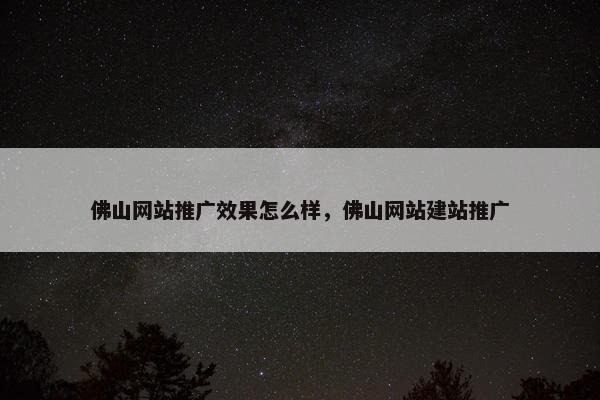 佛山网站推广效果怎么样，佛山网站建站推广
