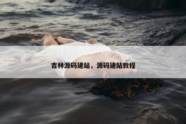吉林源码建站，源码建站教程