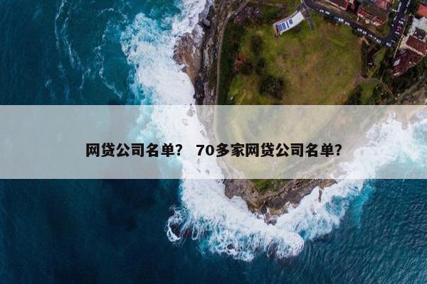 网贷公司名单？ 70多家网贷公司名单？