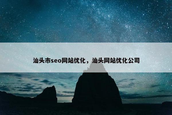 汕头市seo网站优化，汕头网站优化公司