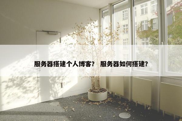 服务器搭建个人博客？ 服务器如何搭建？