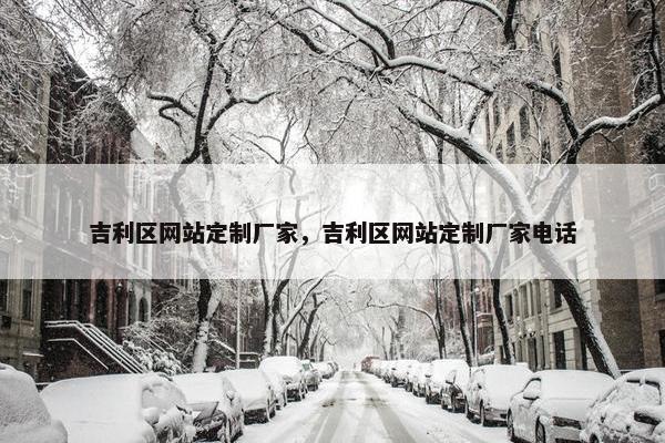 吉利区网站定制厂家，吉利区网站定制厂家电话