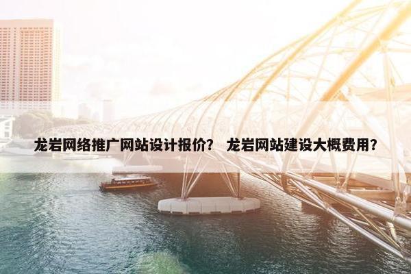 龙岩网络推广网站设计报价？ 龙岩网站建设大概费用？