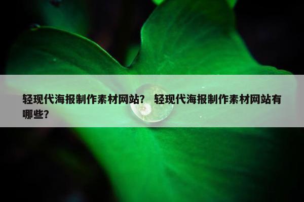 轻现代海报制作素材网站？ 轻现代海报制作素材网站有哪些？