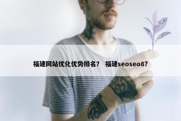 福建网站优化优势排名？ 福建seoseo8？