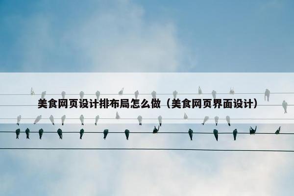 美食网页设计排布局怎么做（美食网页界面设计）