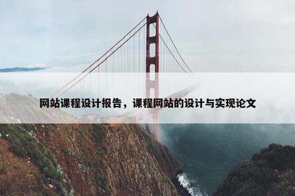 网站课程设计报告，课程网站的设计与实现论文