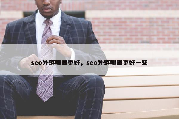 seo外链哪里更好，seo外链哪里更好一些