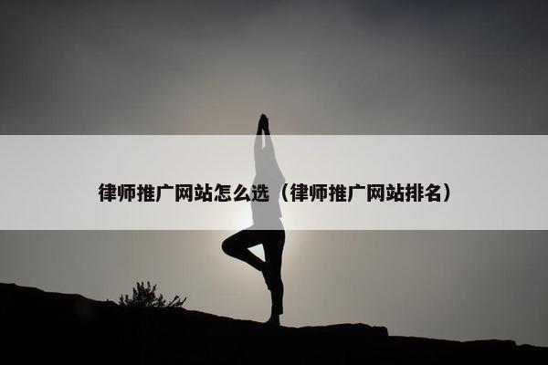 律师推广网站怎么选（律师推广网站排名）