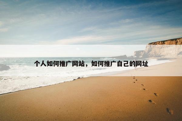 个人如何推广网站，如何推广自己的网址