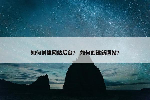 如何创建网站后台？ 如何创建新网站？
